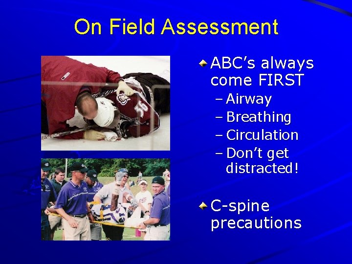 On Field Assessment ABC’s always come FIRST – Airway – Breathing – Circulation –