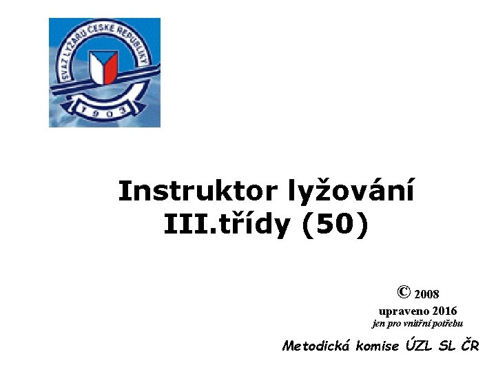 Instruktor lyžování III. třídy (50) © 2008 upraveno 2016 jen pro vnitřní potřebu Metodická