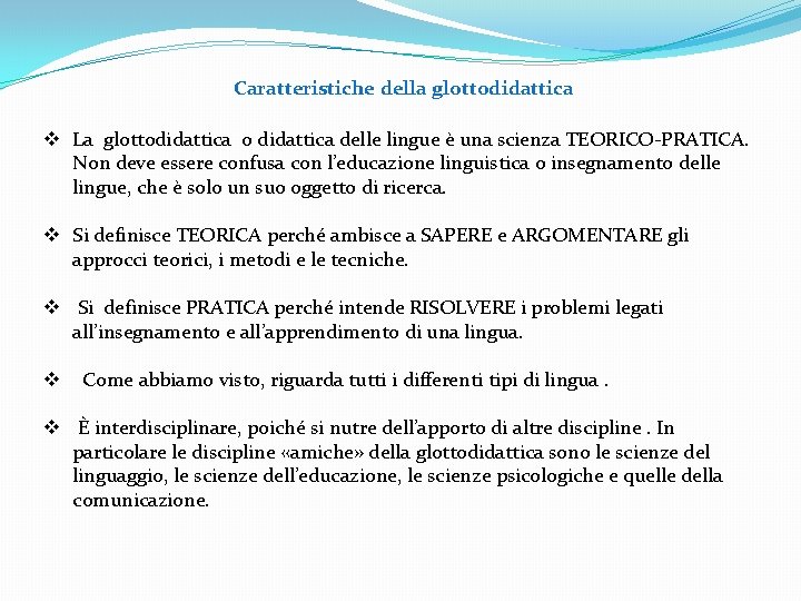 Caratteristiche della glottodidattica v La glottodidattica o didattica delle lingue è una scienza TEORICO-PRATICA. Caratteristiche della glottodidattica v La glottodidattica o didattica delle lingue è una scienza TEORICO-PRATICA.