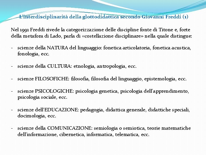 L’interdisciplinarità della glottodidattica secondo Giovanni Freddi (1) Nel 1991 Freddi rivede la categorizzazione delle L’interdisciplinarità della glottodidattica secondo Giovanni Freddi (1) Nel 1991 Freddi rivede la categorizzazione delle
