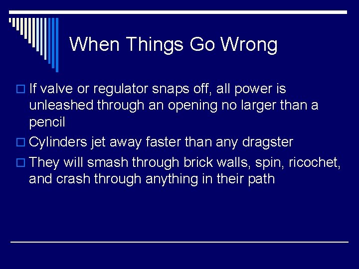 When Things Go Wrong o If valve or regulator snaps off, all power is