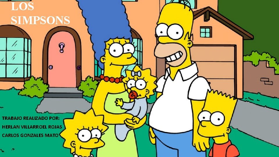 LOS SIMPSONS TRABAJO REALIZADO POR: HERLAN VILLARROEL ROJAS CARLOS GONZALES MATO 