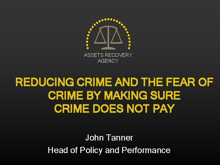 ASSETS RECOVERY AGENCY REDUCING CRIME AND THE FEAR OF CRIME BY MAKING SURE CRIME