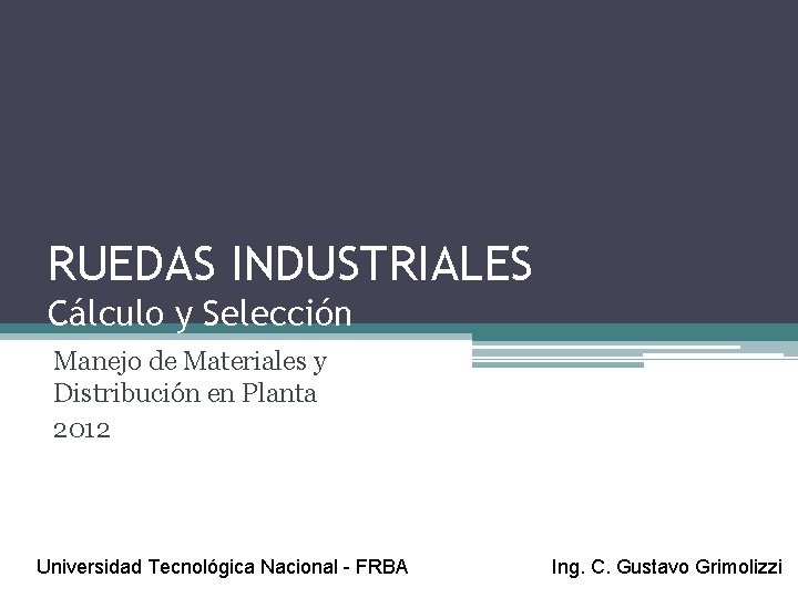 RUEDAS INDUSTRIALES Cálculo y Selección Manejo de Materiales y Distribución en Planta 2012 Universidad