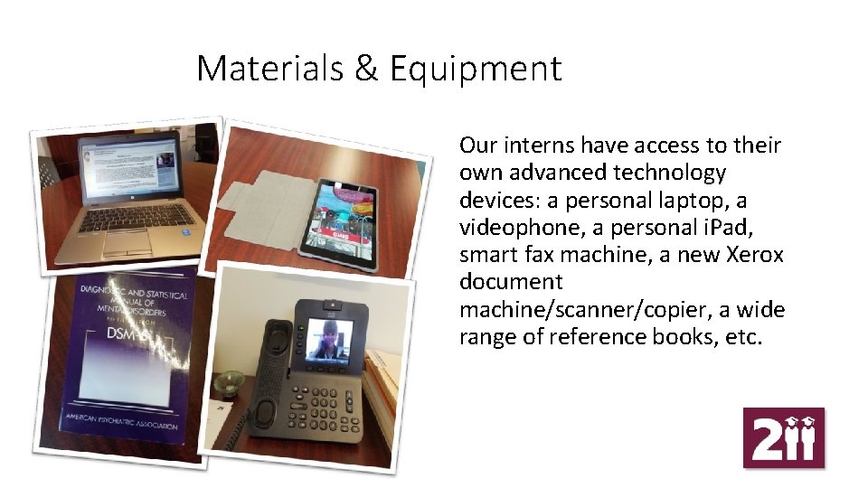 Materials & Equipment Our interns have access to their own advanced technology devices: a
