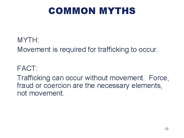 COMMON MYTHS MYTH: Movement is required for trafficking to occur. FACT: Trafficking can occur