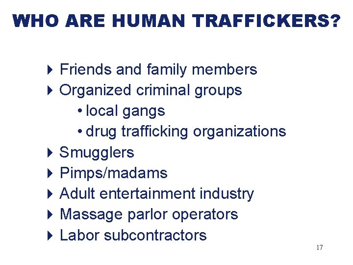 WHO ARE HUMAN TRAFFICKERS? 4 Friends and family members 4 Organized criminal groups •