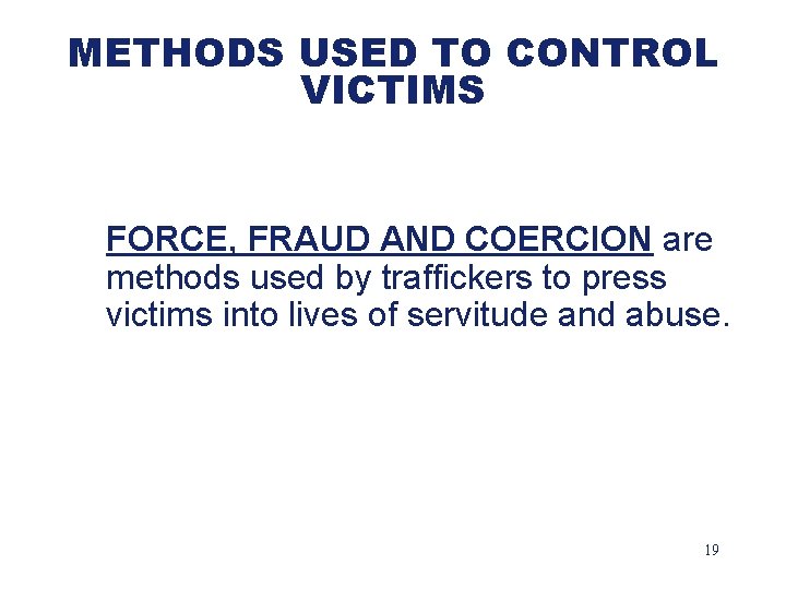METHODS USED TO CONTROL VICTIMS FORCE, FRAUD AND COERCION are methods used by traffickers