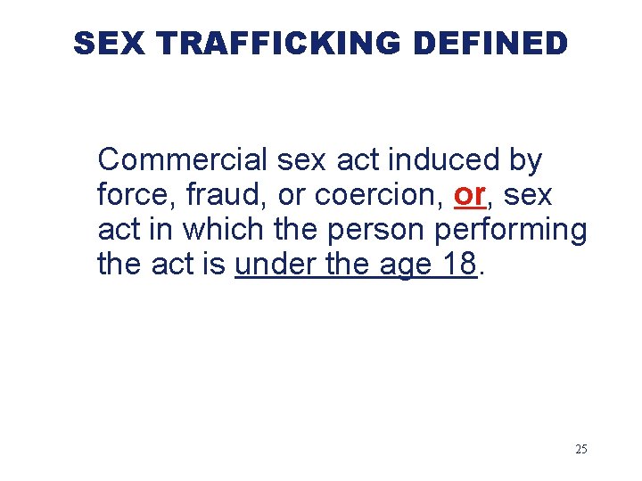 SEX TRAFFICKING DEFINED Commercial sex act induced by force, fraud, or coercion, or, sex
