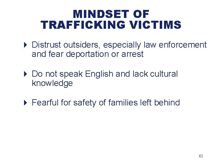 MINDSET OF TRAFFICKING VICTIMS 4 Distrust outsiders, especially law enforcement and fear deportation or