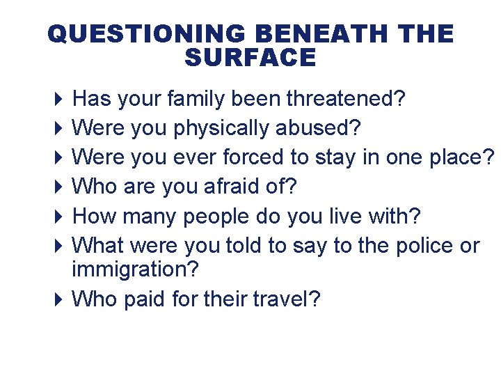 QUESTIONING BENEATH THE SURFACE 4 Has your family been threatened? 4 Were you physically