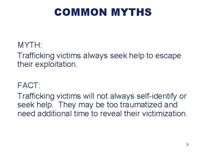 COMMON MYTHS MYTH: Trafficking victims always seek help to escape their exploitation. FACT: Trafficking