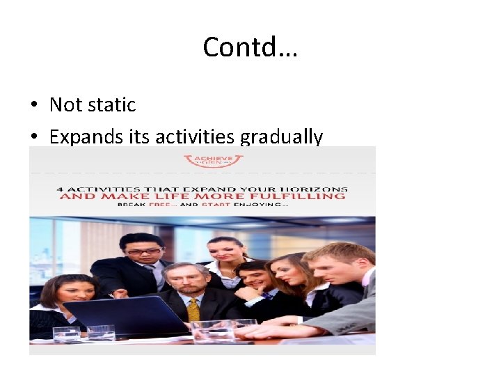 Contd… • Not static • Expands its activities gradually 