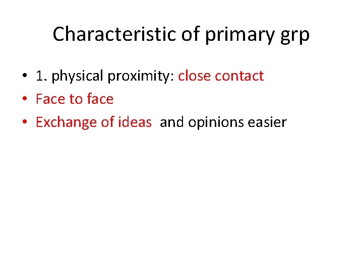 Characteristic of primary grp • 1. physical proximity: close contact • Face to face