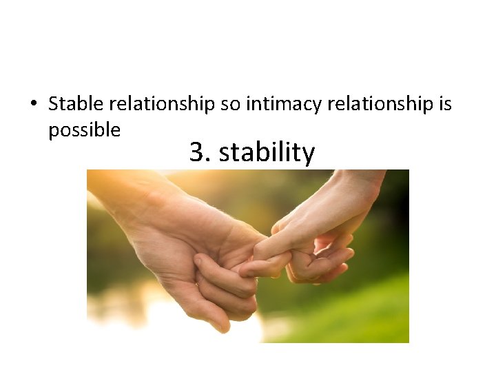  • Stable relationship so intimacy relationship is possible 3. stability 