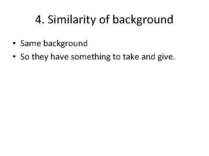 4. Similarity of background • Same background • So they have something to take