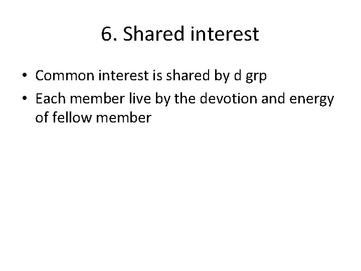 6. Shared interest • Common interest is shared by d grp • Each member