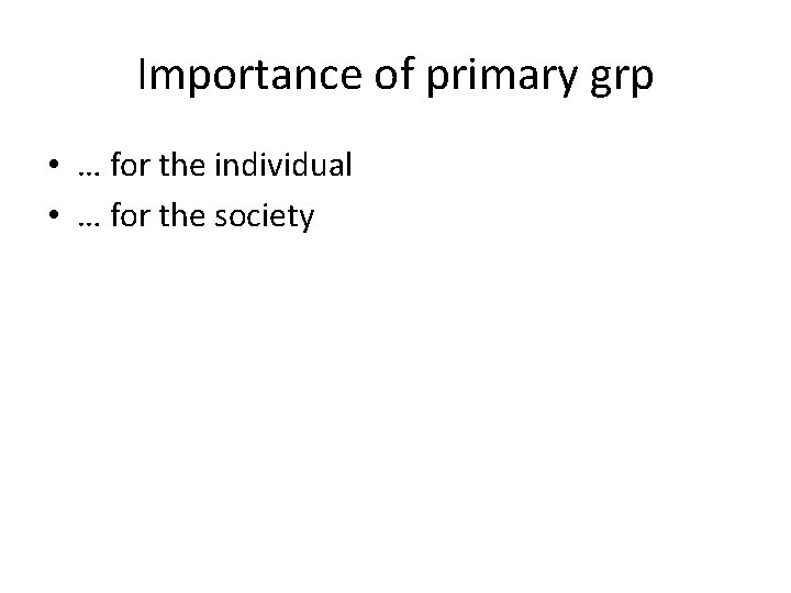 Importance of primary grp • … for the individual • … for the society