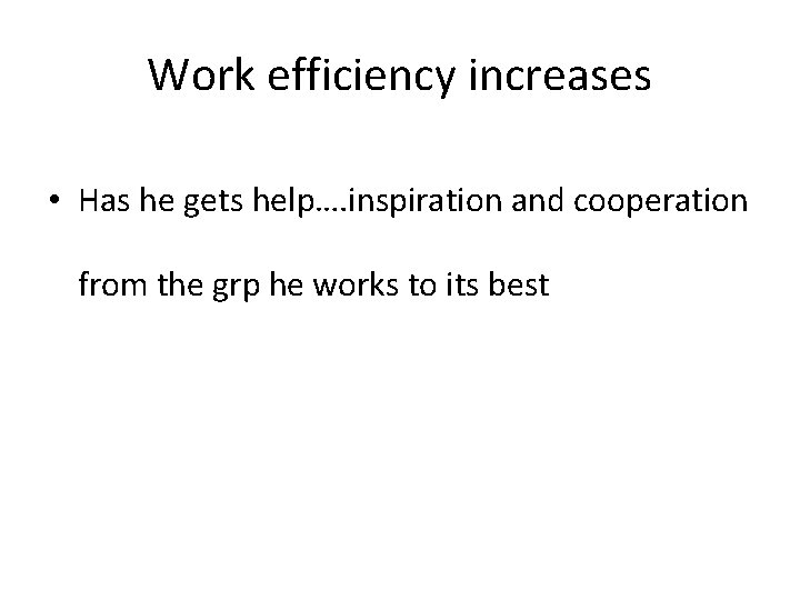 Work efficiency increases • Has he gets help…. inspiration and cooperation from the grp