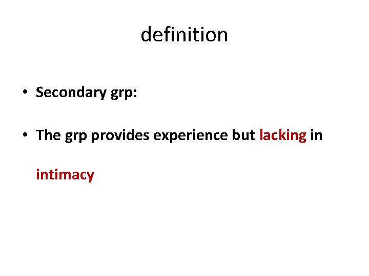 definition • Secondary grp: • The grp provides experience but lacking in intimacy 