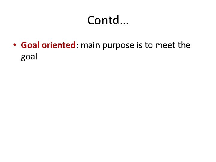 Contd… • Goal oriented: main purpose is to meet the goal 