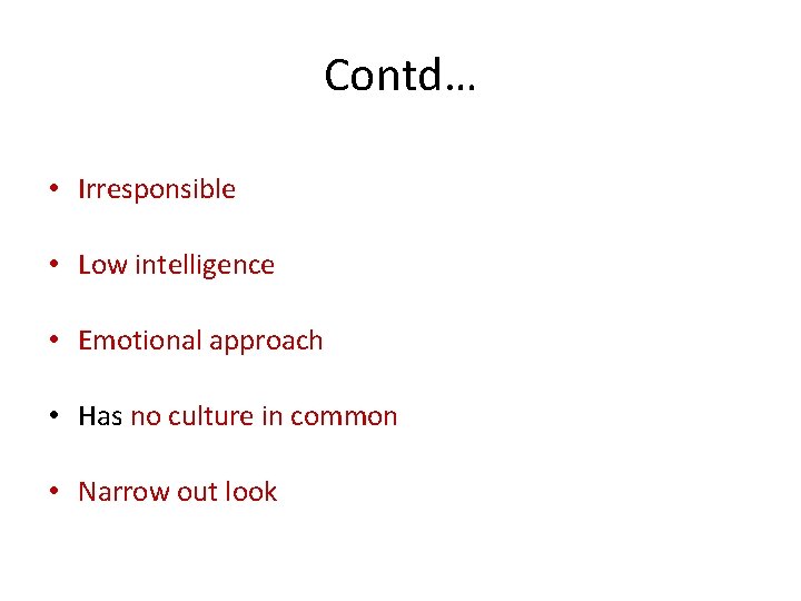 Contd… • Irresponsible • Low intelligence • Emotional approach • Has no culture in