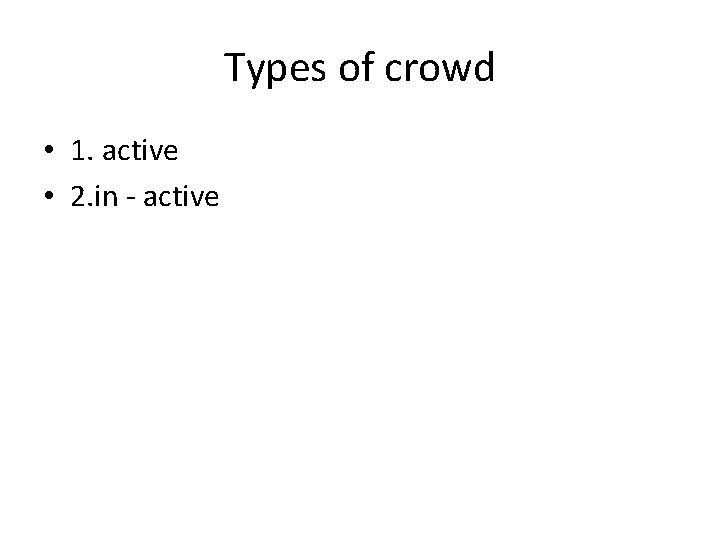 Types of crowd • 1. active • 2. in - active 