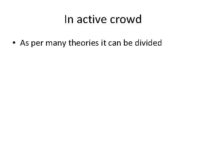 In active crowd • As per many theories it can be divided 