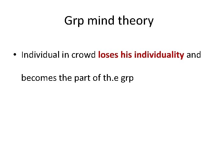 Grp mind theory • Individual in crowd loses his individuality and becomes the part
