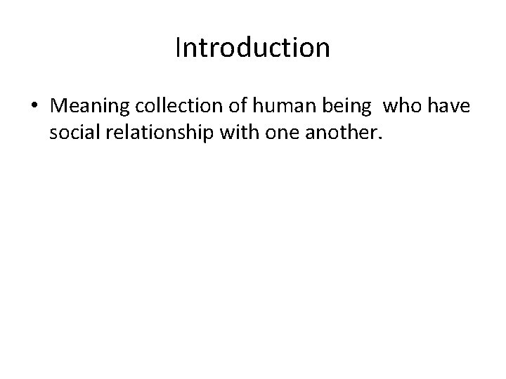 Introduction • Meaning collection of human being who have social relationship with one another.