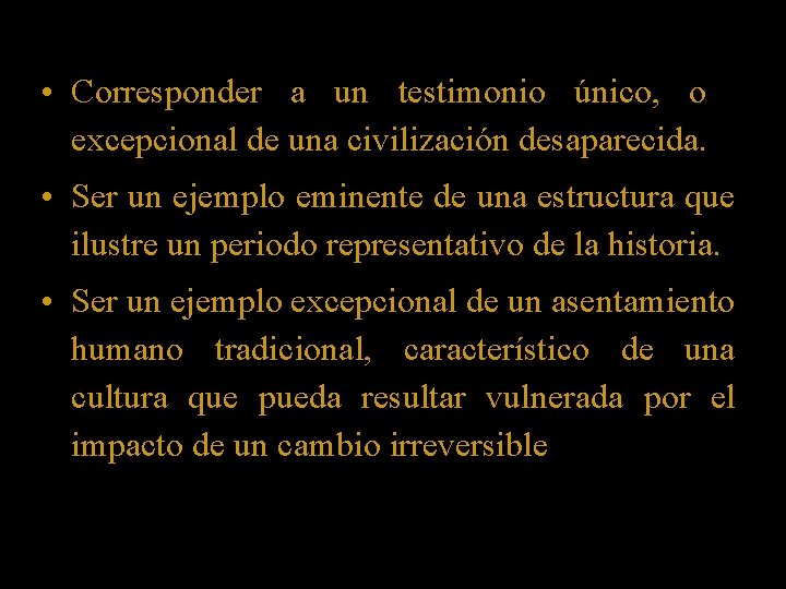  • Corresponder a un testimonio único, o excepcional de una civilización desaparecida. •