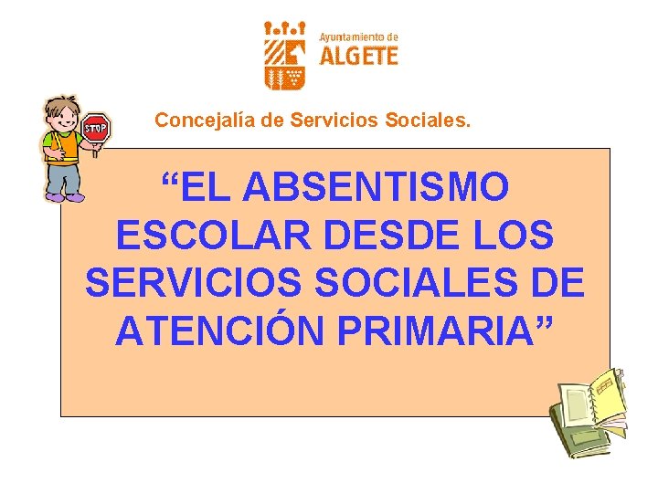 Concejalía de Servicios Sociales. “EL ABSENTISMO ESCOLAR DESDE LOS SERVICIOS SOCIALES DE ATENCIÓN PRIMARIA”