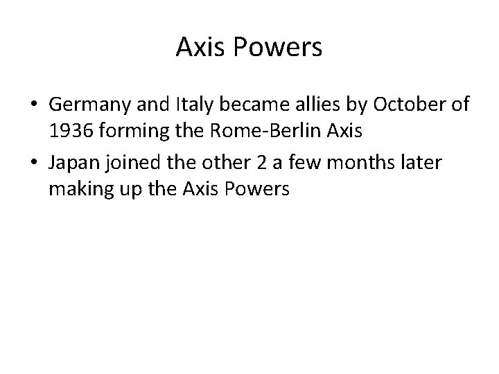Axis Powers • Germany and Italy became allies by October of 1936 forming the