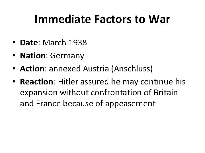 Immediate Factors to War • • Date: March 1938 Nation: Germany Action: annexed Austria