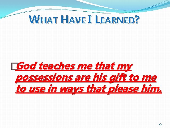 WHAT HAVE I LEARNED? �God teaches me that my possessions are his gift to