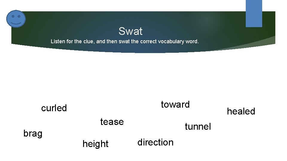 Swat Listen for the clue, and then swat the correct vocabulary word. toward curled Swat Listen for the clue, and then swat the correct vocabulary word. toward curled