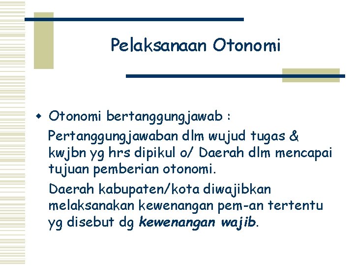 Pelaksanaan Otonomi w Otonomi bertanggungjawab : Pertanggungjawaban dlm wujud tugas & kwjbn yg hrs