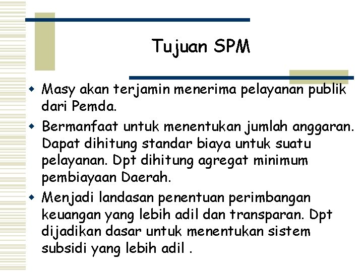 Tujuan SPM w Masy akan terjamin menerima pelayanan publik dari Pemda. w Bermanfaat untuk