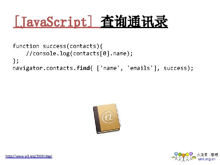 [Java. Script] 查询通讯录 function success(contacts){ //console. log(contacts[0]. name); }; navigator. contacts. find( ['name', 'emails'],