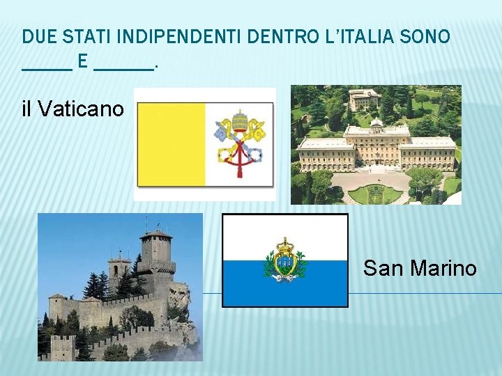 DUE STATI INDIPENDENTI DENTRO L’ITALIA SONO _____ E ______. il Vaticano San Marino 