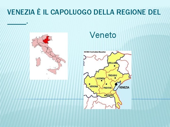 VENEZIA È IL CAPOLUOGO DELLA REGIONE DEL _____. Veneto 