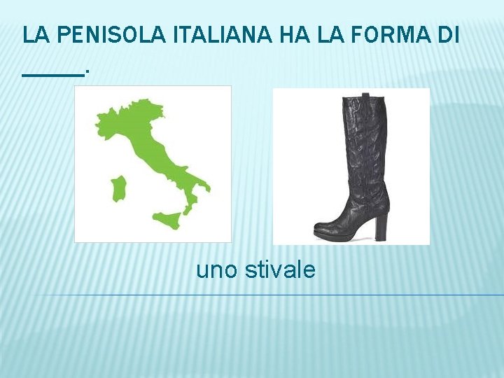 LA PENISOLA ITALIANA HA LA FORMA DI _____. uno stivale 