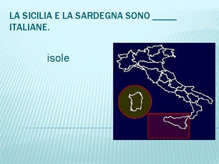 LA SICILIA E LA SARDEGNA SONO _____ ITALIANE. isole 