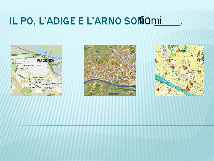 fiumi IL PO, L’ADIGE E L’ARNO SONO _____. 