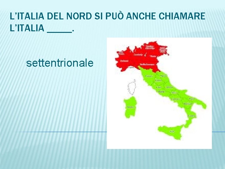 L’ITALIA DEL NORD SI PUÒ ANCHE CHIAMARE L’ITALIA _____. settentrionale 