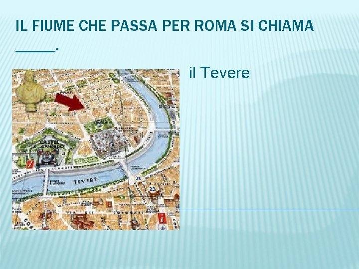 IL FIUME CHE PASSA PER ROMA SI CHIAMA _____. il Tevere 