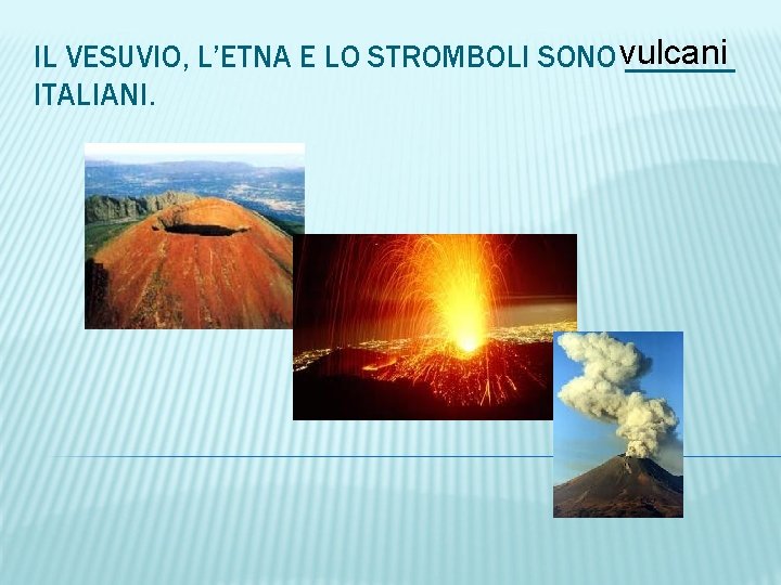 IL VESUVIO, L’ETNA E LO STROMBOLI SONO vulcani _______ ITALIANI. 