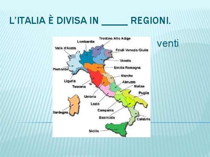 L’ITALIA È DIVISA IN _____ REGIONI. venti 