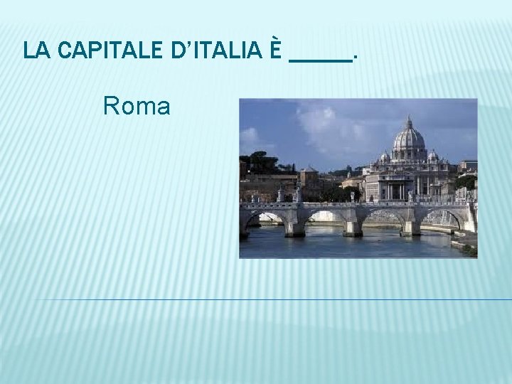 LA CAPITALE D’ITALIA È _____. Roma 