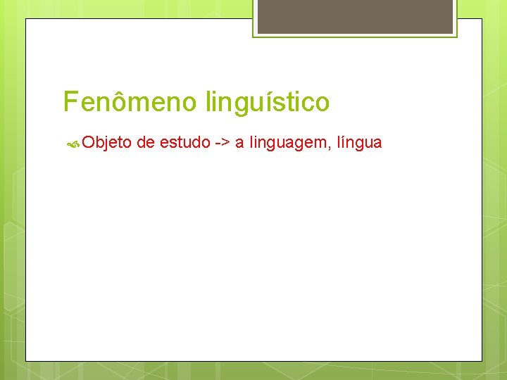 Fenômeno linguístico Objeto de estudo -> a linguagem, língua 